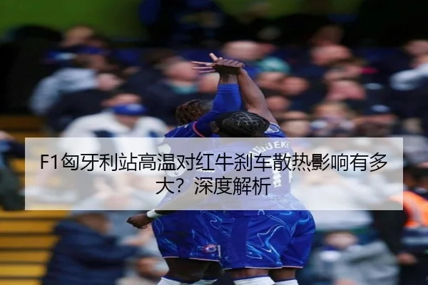 F1匈牙利站高温对红牛刹车散热影响有多大？深度解析